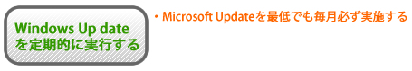 Windows Up dateを定期的に実行する。Microsoft Updateを最低でも毎月必ず実施する