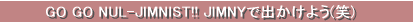 GO GO NUL-JIMNIST!! JIMNYで出かけよう(笑)