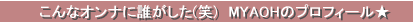 こんなオンナに誰がした(笑)　MYAOHのプロフィール★